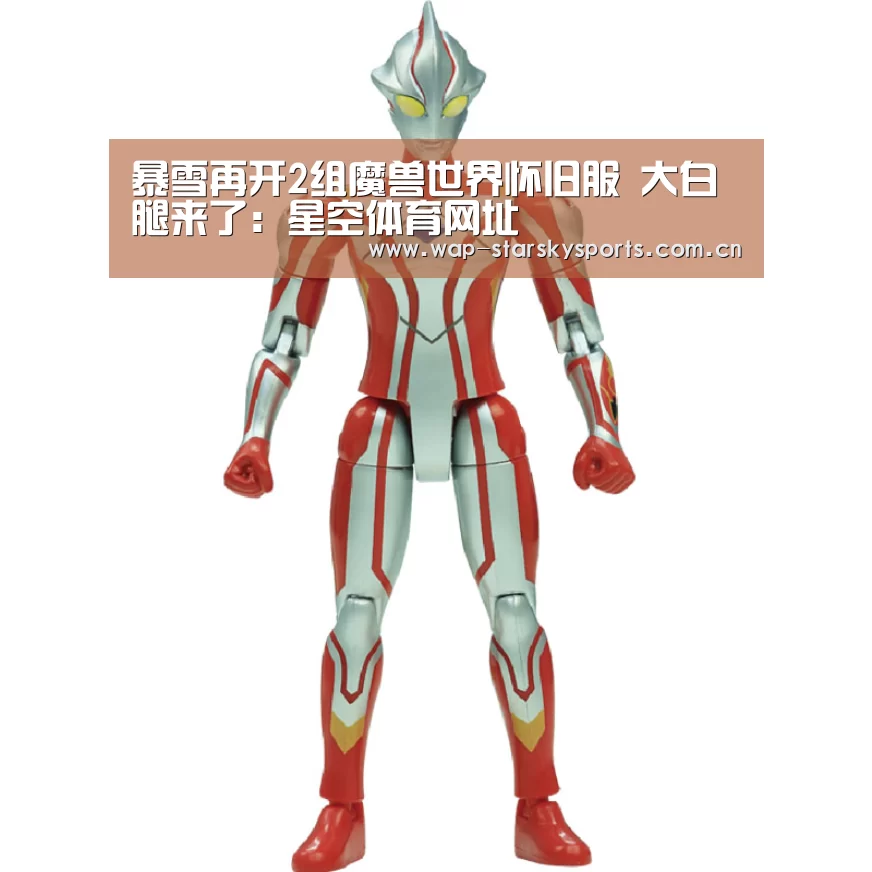 暴雪再开2组魔兽世界怀旧服 大白腿来了:星空体育网址(图2) 星空体育