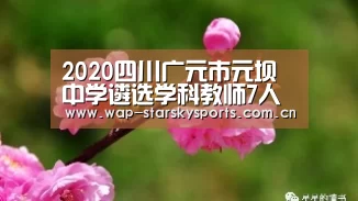 2020四川广元市元坝中学遴选学科教师7人通告“星空体育网址”(图3) 星空体育网址