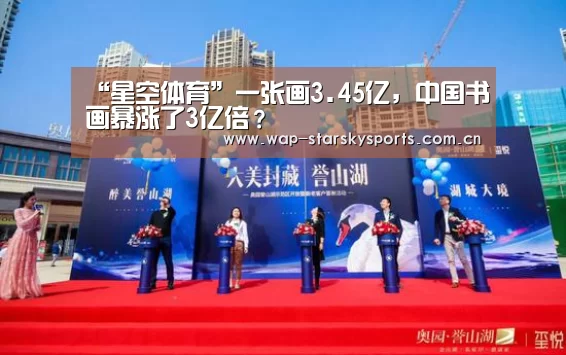 “星空体育”一张画3.45亿,中国书画暴涨了3亿倍?(图3) 星空体育网址