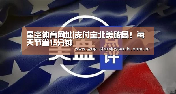 星空体育网址|支付宝北美破局!每天节省15分钟(图1) 星空体育官网